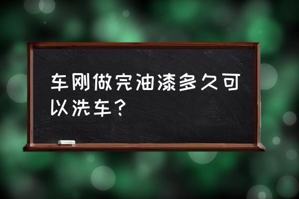 车子做完油漆能洗车吗 车刚做完油漆多久可以洗车？