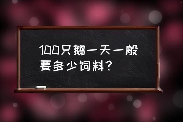 圈养鹅第一个月需要多少饲料 100只鹅一天一般要多少饲料？