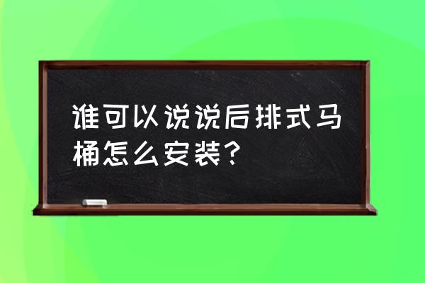 后排式马桶自已能安装吗 谁可以说说后排式马桶怎么安装？