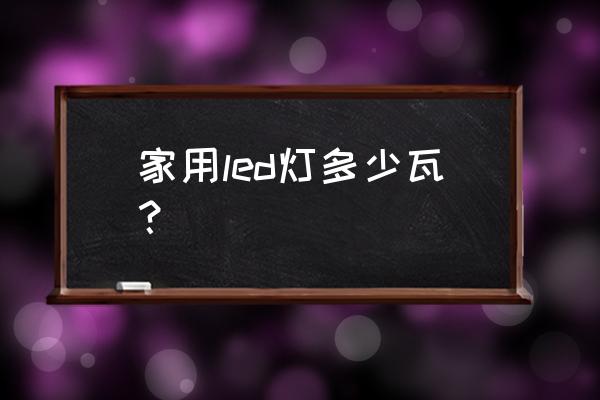 房间用led灯泡几瓦的 家用led灯多少瓦？