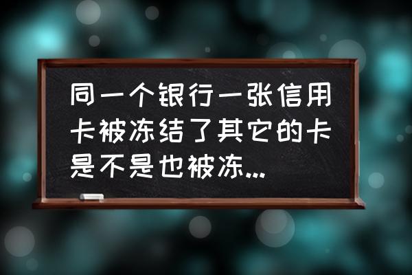 信用卡封卡会影响其他卡吗 同一个银行一张信用卡被冻结了其它的卡是不是也被冻结了呢？