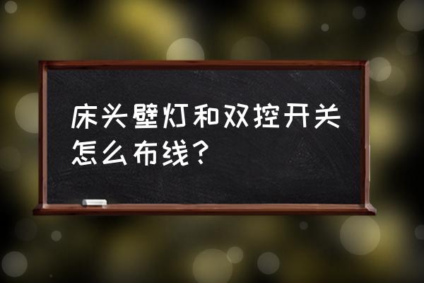 如果按床头壁灯怎么排线 床头壁灯和双控开关怎么布线？