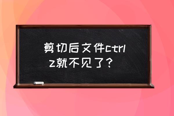 剪切后文件ctrl z就不见了？