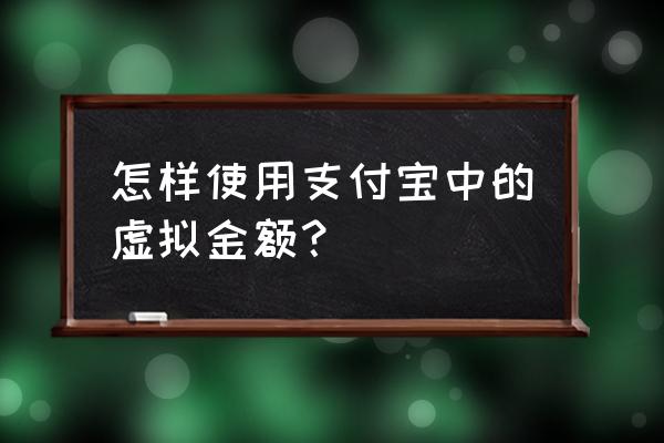 余额宝虚拟金怎么用 怎样使用支付宝中的虚拟金额？