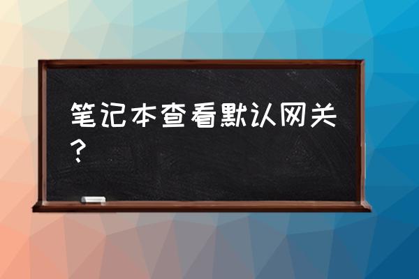 电脑网卡网关属性怎么看 笔记本查看默认网关？