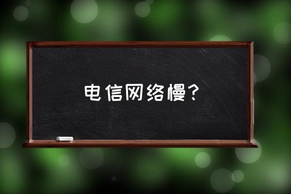 电信宽带网很慢是路由器的原因吗 电信网络慢？