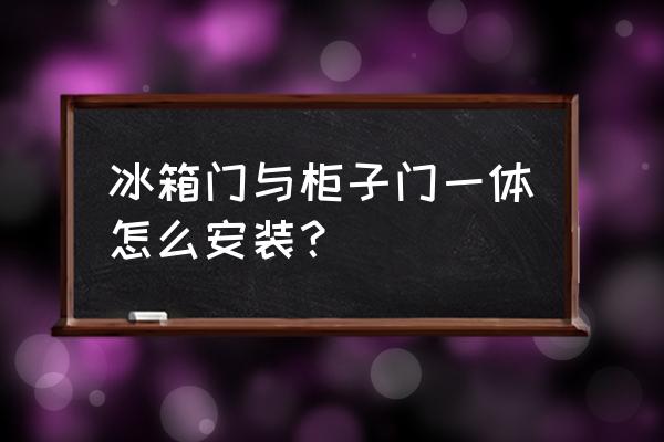 哪位知道如何将橱柜冰箱一体化 冰箱门与柜子门一体怎么安装？