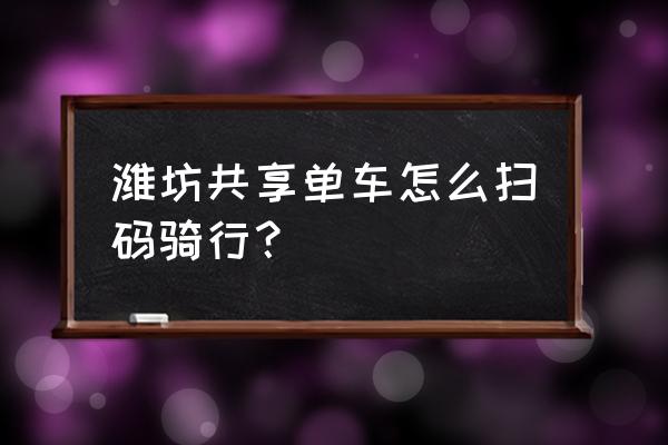 共享单车要不要微信吗 潍坊共享单车怎么扫码骑行？