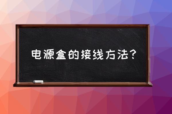 有线宽带电源盒怎么接 电源盒的接线方法？