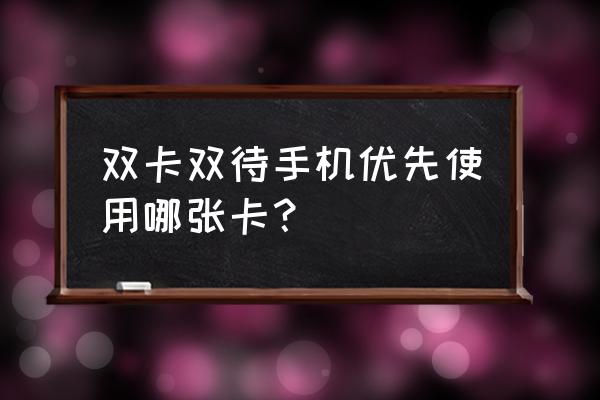 双击双待页面用哪张卡呢 双卡双待手机优先使用哪张卡？