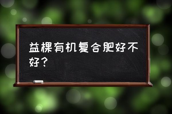 茶叶专用复合肥什么牌子好 益棵有机复合肥好不好？