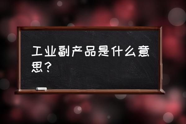 企业生产钾肥副产品是什么 工业副产品是什么意思？