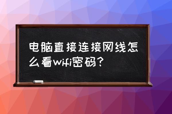 电脑连的路由器无线密码怎么查 电脑直接连接网线怎么看wifi密码？