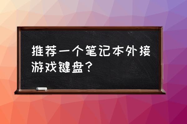 dnf笔记本用什么外接键盘 推荐一个笔记本外接游戏键盘？