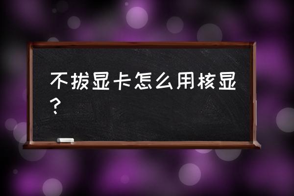 台式机如何打开核显 不拔显卡怎么用核显？