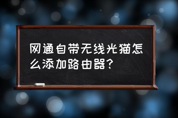 光猫有无线功能怎么连路由器 网通自带无线光猫怎么添加路由器？