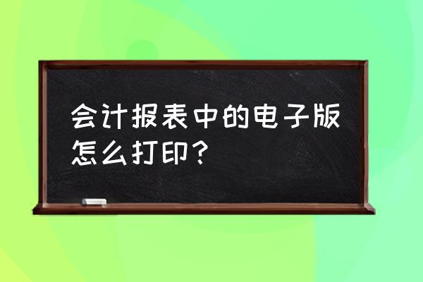 财务报表如何打印 会计报表中的电子版怎么打印？