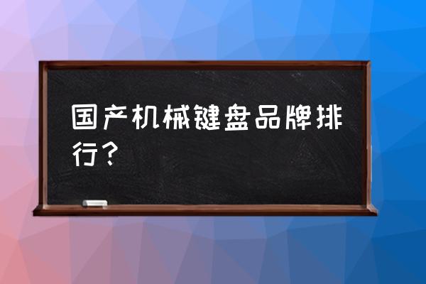 国产机械键盘哪个品牌好 国产机械键盘品牌排行？