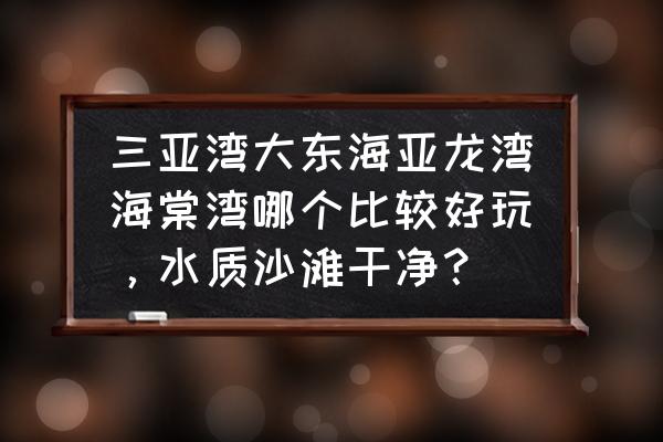 三亚湾亚龙湾和海棠湾哪个好 三亚湾大东海亚龙湾海棠湾哪个比较好玩，水质沙滩干净？