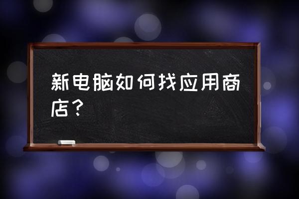 笔记本电脑应用商店在哪里面 新电脑如何找应用商店？