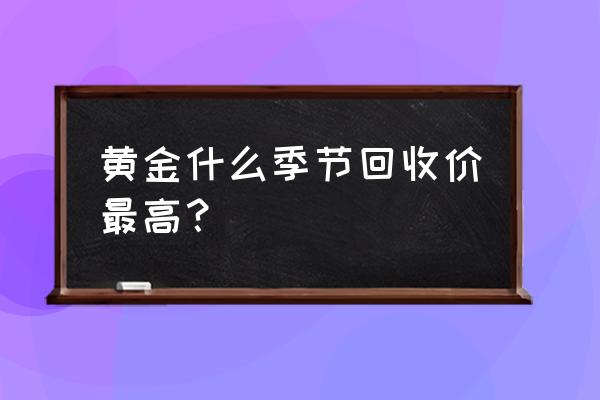 典当黄金价格跟时节有关吗 黄金什么季节回收价最高？