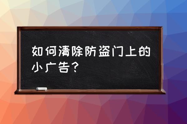 防盗门贴的广告怎么去掉 如何清除防盗门上的小广告？