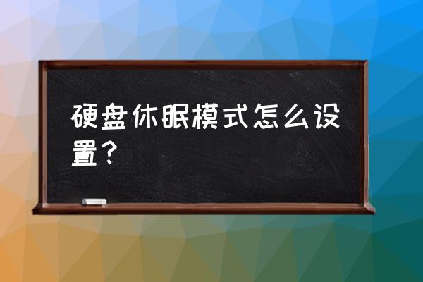 移动硬盘怎么实现自动休眠 硬盘休眠模式怎么设置？