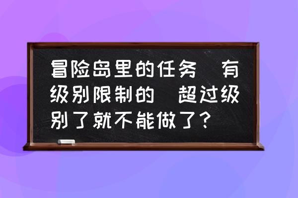 冒险岛2神之泉黄金宝箱都在哪里 冒险岛里的任务（有级别限制的）超过级别了就不能做了？