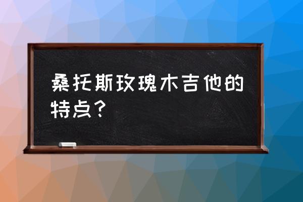 桑托斯玫瑰木是指什么 桑托斯玫瑰木吉他的特点？