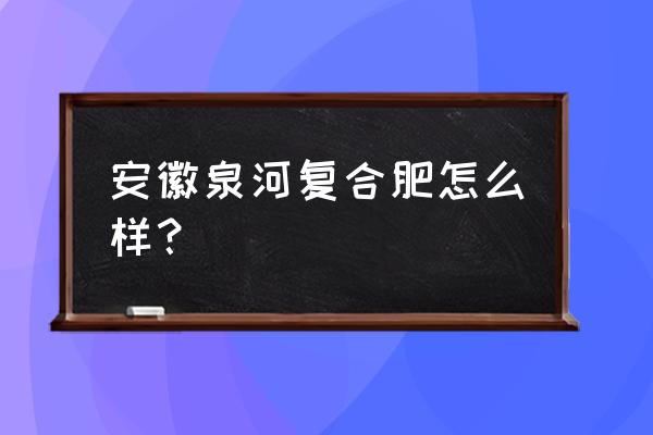 安徽生产氮磷钾复合肥有什么厂 安徽泉河复合肥怎么样？