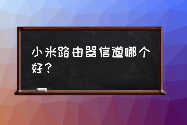 小米路由器哪个信道好 小米路由器信道哪个好？