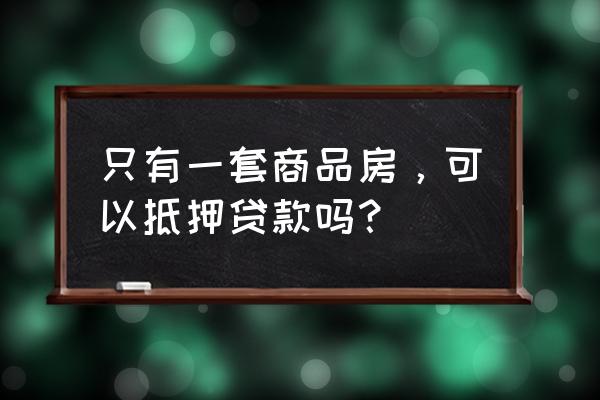 成都唯一住房可以抵押贷款吗 只有一套商品房，可以抵押贷款吗？