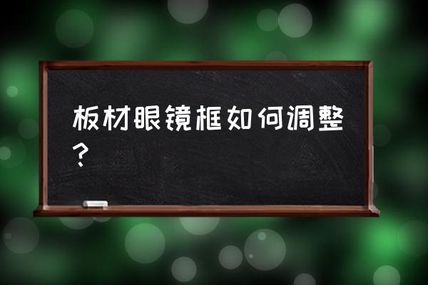 板材一体鼻托能调整吗 板材眼镜框如何调整？