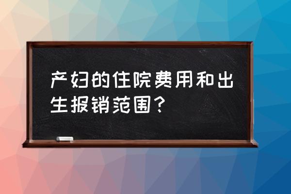 生育险包含新生儿住院吗 产妇的住院费用和出生报销范围？