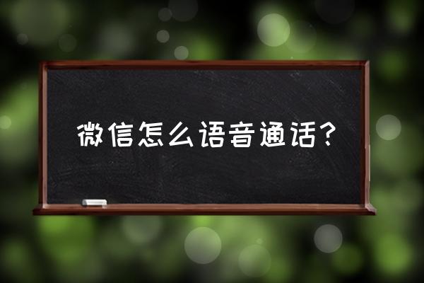 手机上微信语音通话功能怎么用 微信怎么语音通话？