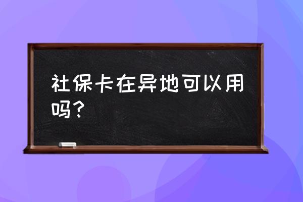 江门市的社保卡在外地可以用吗 社保卡在异地可以用吗？