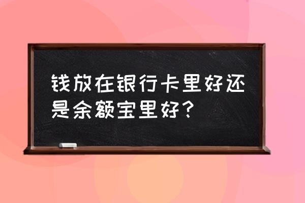 钱放在余额宝跟银行卡的区别吗 钱放在银行卡里好还是余额宝里好？