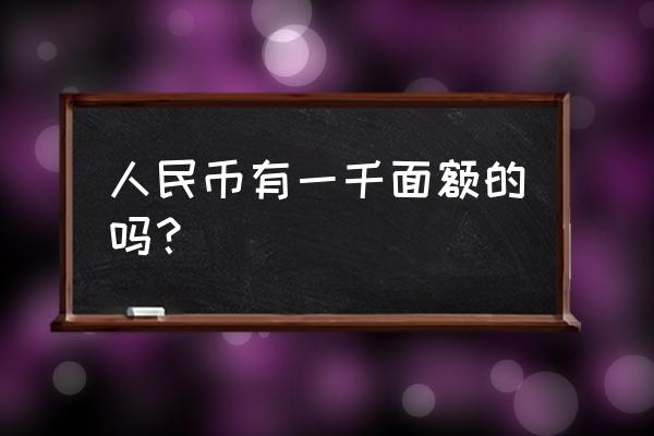 人民币有一千元面值吗 人民币有一千面额的吗？