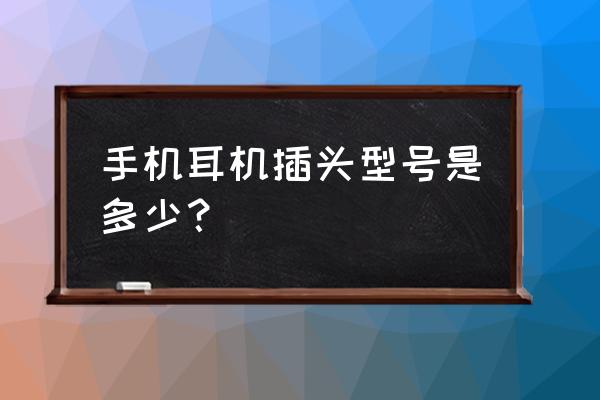 安卓手机耳机插口多大 手机耳机插头型号是多少？