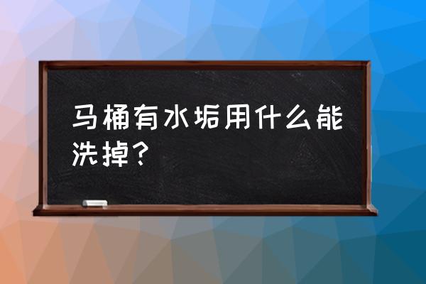 坐便器中水垢如何清除 马桶有水垢用什么能洗掉？