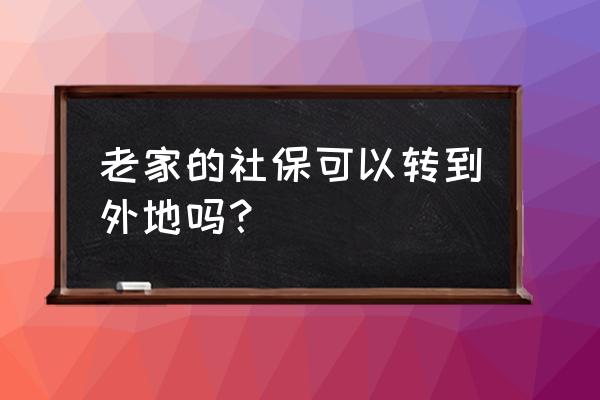 社保能转到外省吗 老家的社保可以转到外地吗？