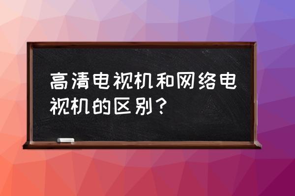 高清电视是不是人像比较大 高清电视机和网络电视机的区别？