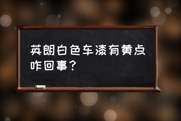 白色车漆为什么容易有小黄点 英朗白色车漆有黄点咋回事？