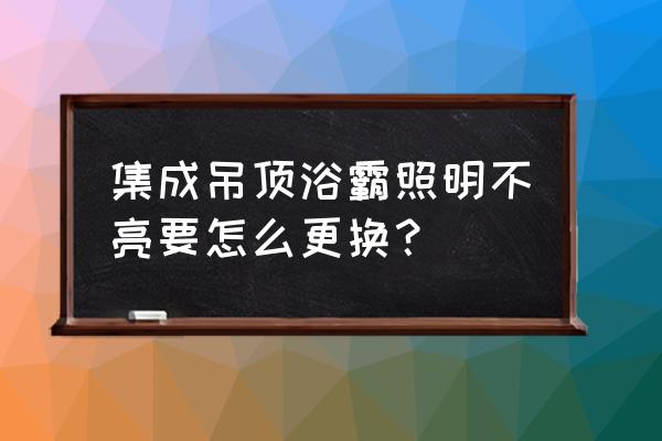 集成吊顶浴霸灯不亮怎么办 集成吊顶浴霸照明不亮要怎么更换？