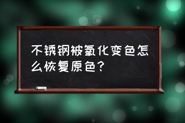 想问下不锈钢表面氧化怎么处理 不锈钢被氧化变色怎么恢复原色？