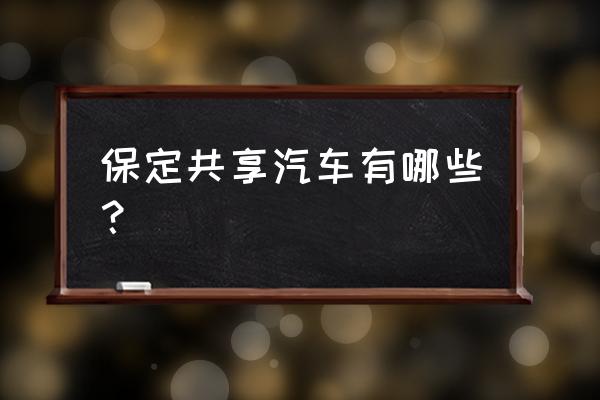 保定共享汽车有多少辆 保定共享汽车有哪些？