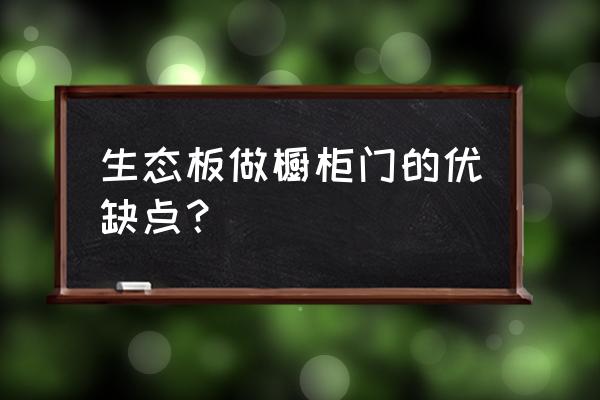 橱柜门能用生态板吗 生态板做橱柜门的优缺点？