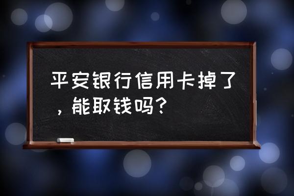 平安信用卡可以无卡取现吗 平安银行信用卡掉了，能取钱吗？