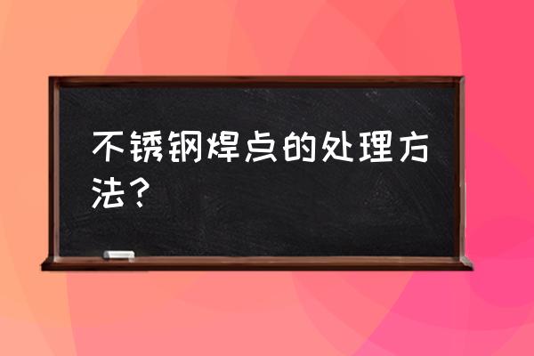 酸洗不锈钢焊缝需要多长时间 不锈钢焊点的处理方法？