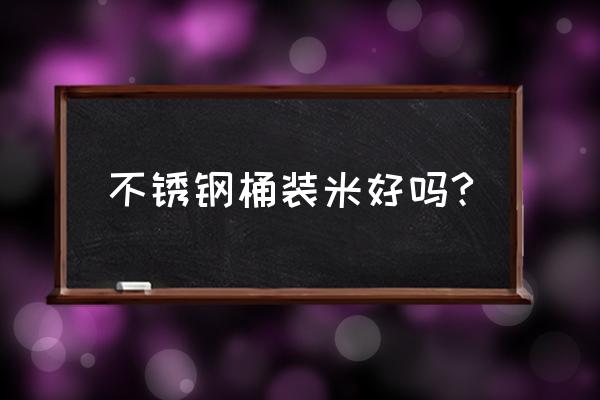 不锈钢密封桶怎样选择 不锈钢桶装米好吗?